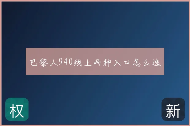 巴黎人940线上两种入口怎么选