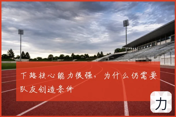 下路核心能力很强,为什么仍需要队友创造条件