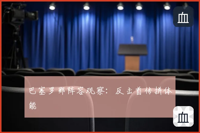 巴塞罗那阵容观察:反击首传拼体能